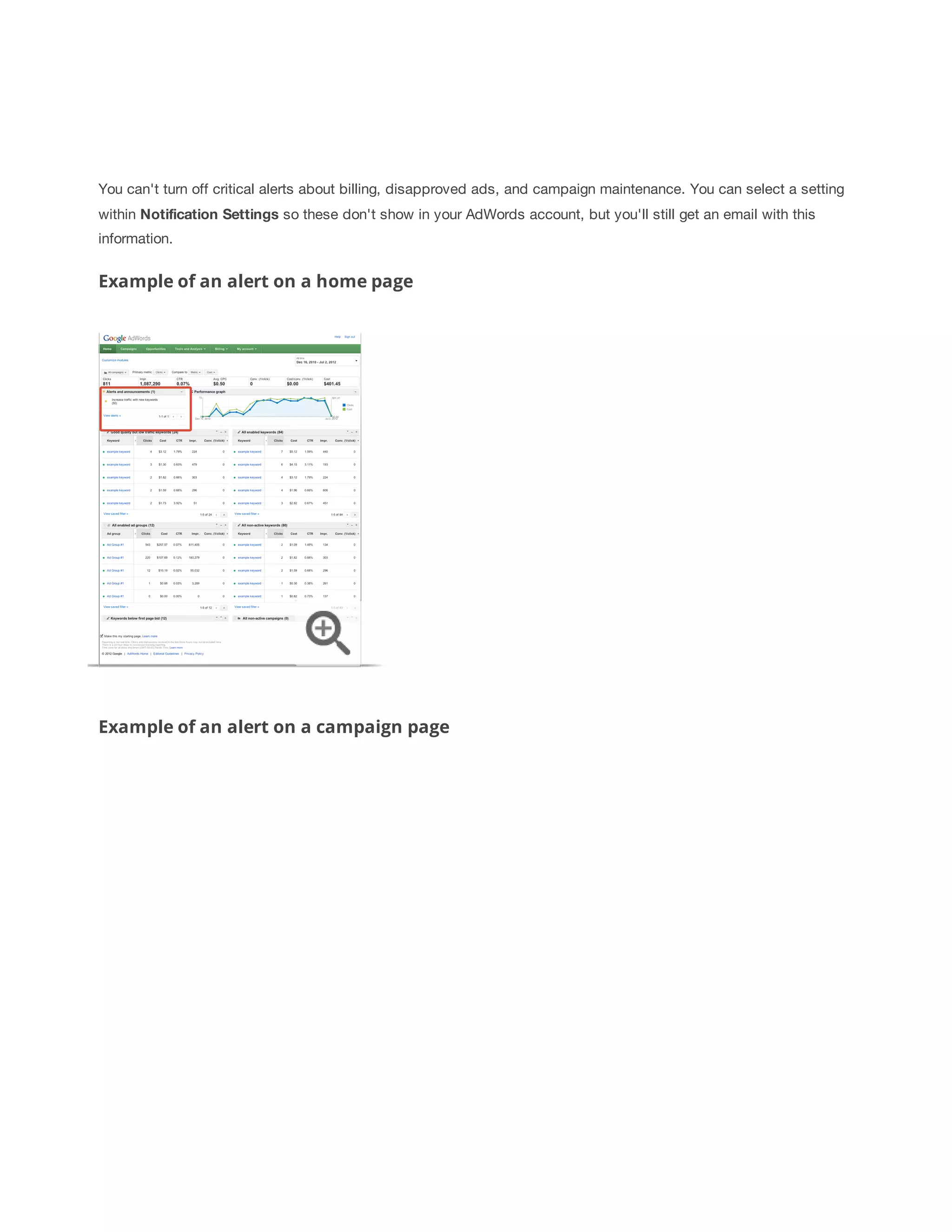 You can't turn off critical alerts about billing, disapproved ads, and campaign maintenance. You can select a setting 
within Notification 
Settings so these don't show in your AdWords account, but you'll still get an email with this 
information. 
Example of an alert on a home page 
Example of an alert on a campaign page 
 