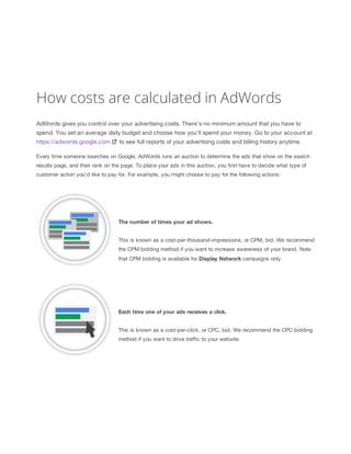 How costs are calculated in AdWords 
AdWords gives you control over your advertising costs. There's no minimum amount that...