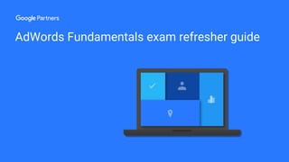 AdWords Fundamentals exam refresher guide
 