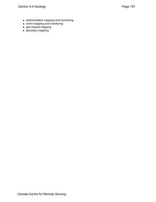 Section 5.4 Geology Page 197 
„ sedimentation mapping and monitoring 
„ event mapping and monitoring 
„ geo-hazard mapping 
„ planetary mapping 
Canada Centre for Remote Sensing 
 
