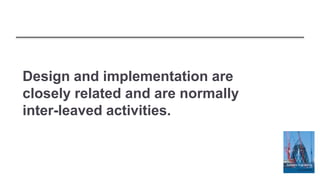 Design and implementation are
closely related and are normally
inter-leaved activities.
 