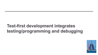 Test-first development integrates
testing/programming and debugging
 