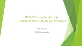 HCS405 Computer Security
Fundamental Security Design Principles
Prepared By
T. G. Rebanowako
 