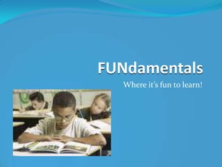 FUNdamentals
  Where it’s fun to learn!
 