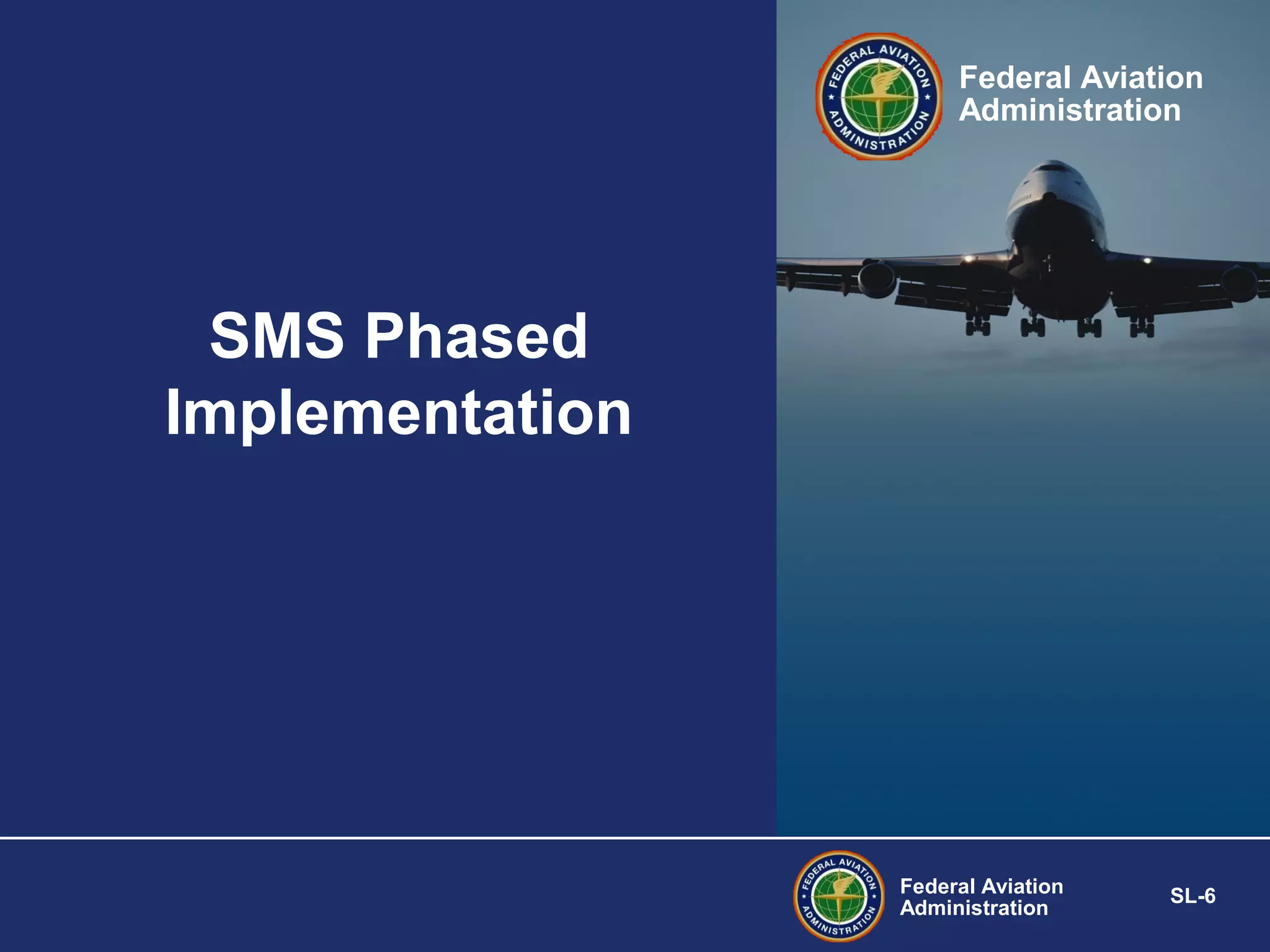 Federal Aviation
Administration

SMS Phased
Implementation

Federal Aviation
Administration

SL-6

 