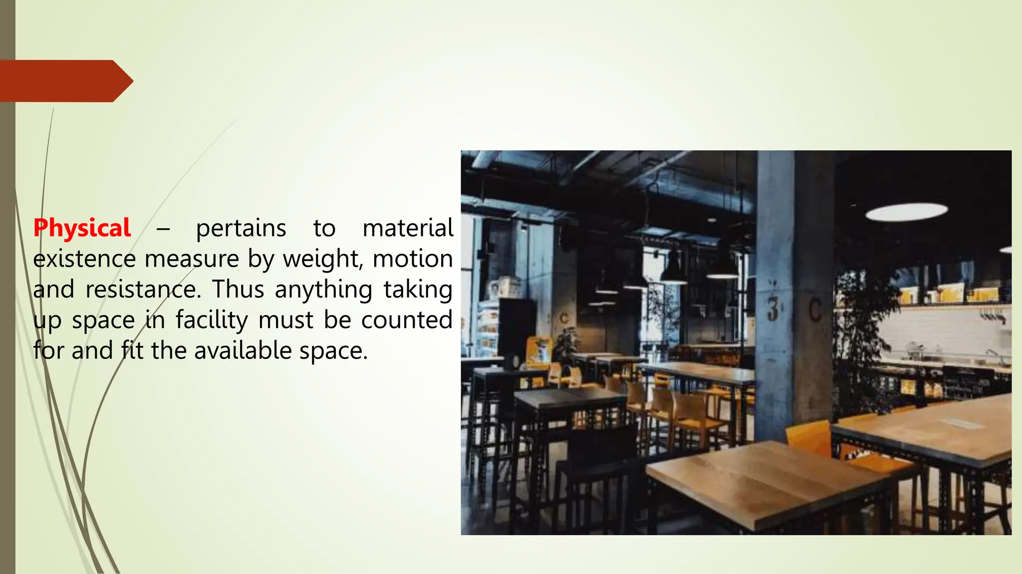 Physical – pertains to material
existence measure by weight, motion
and resistance. Thus anything taking
up space in facility must be counted
for and fit the available space.
 