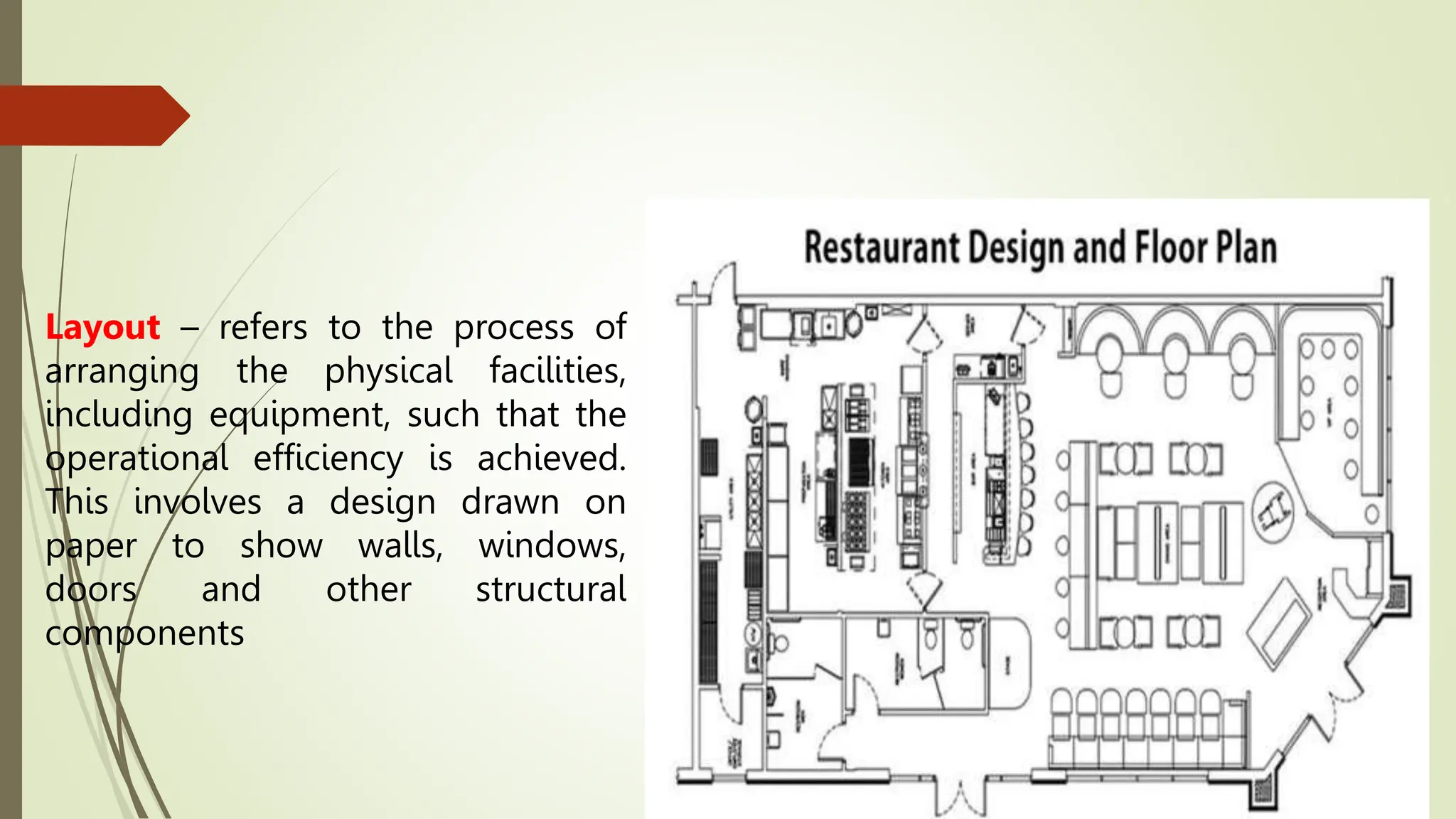 Layout – refers to the process of
arranging the physical facilities,
including equipment, such that the
operational efficiency is achieved.
This involves a design drawn on
paper to show walls, windows,
doors and other structural
components
 