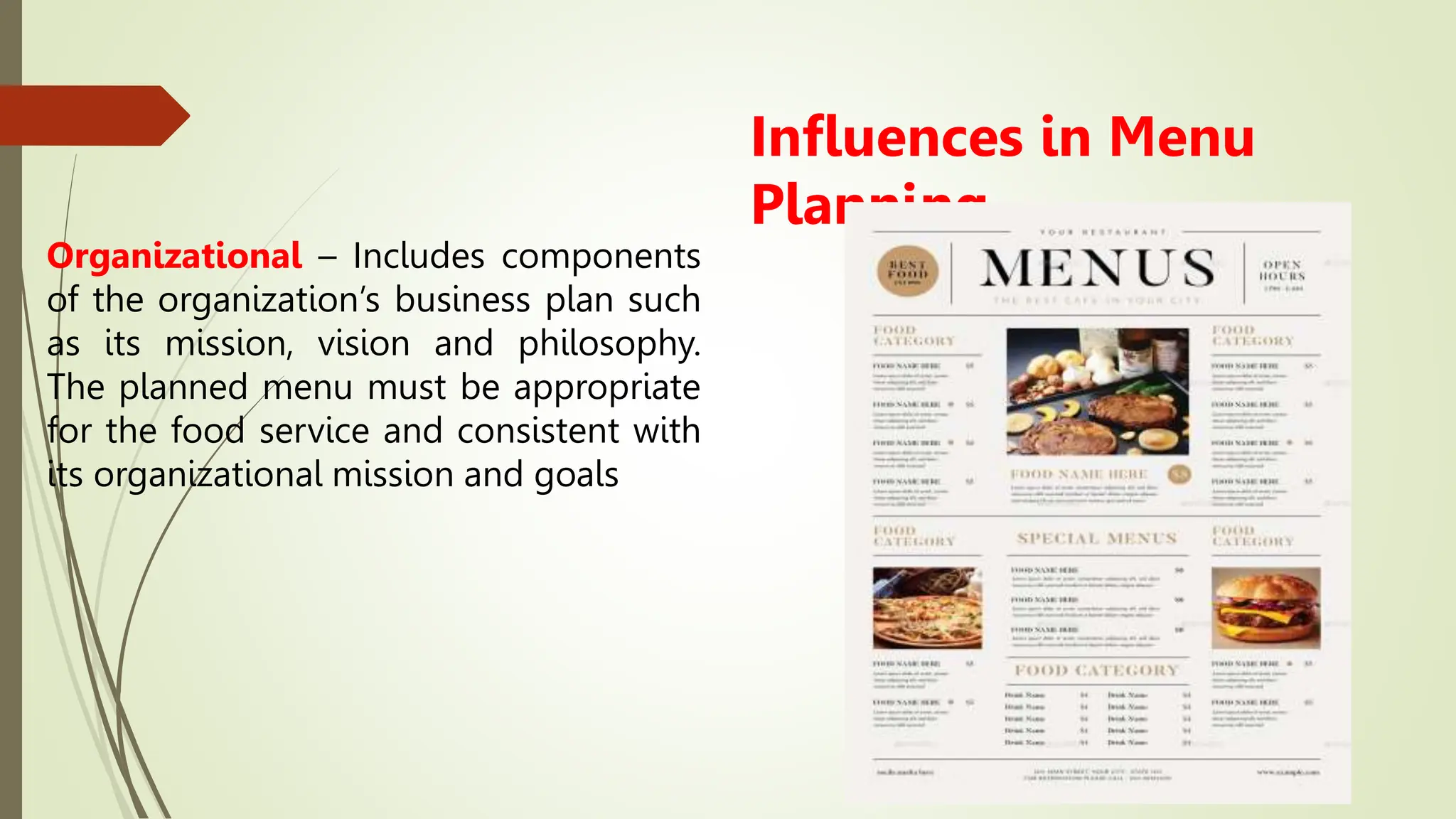 Influences in Menu
Planning
Organizational – Includes components
of the organization’s business plan such
as its mission, vision and philosophy.
The planned menu must be appropriate
for the food service and consistent with
its organizational mission and goals
 