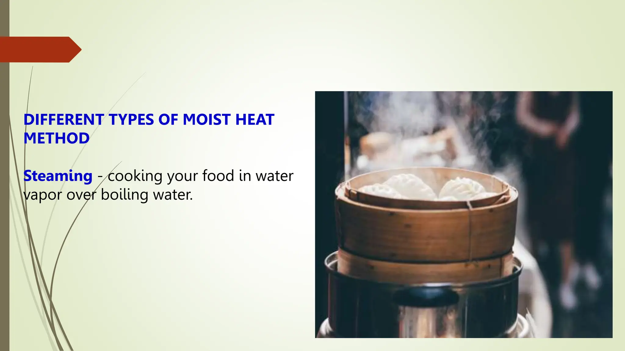 DIFFERENT TYPES OF MOIST HEAT
METHOD
Steaming - cooking your food in water
vapor over boiling water.
 