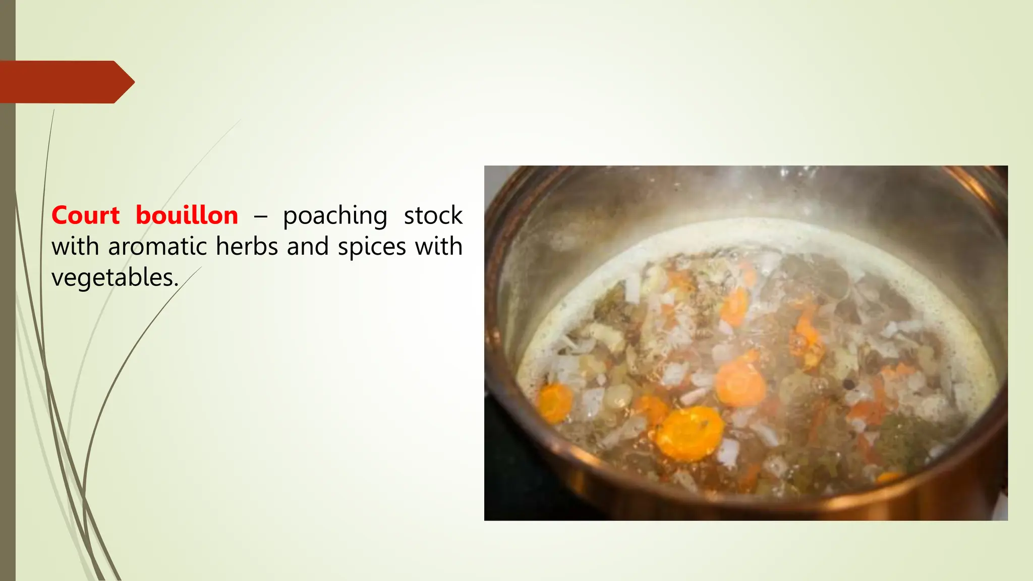 Court bouillon – poaching stock
with aromatic herbs and spices with
vegetables.
 