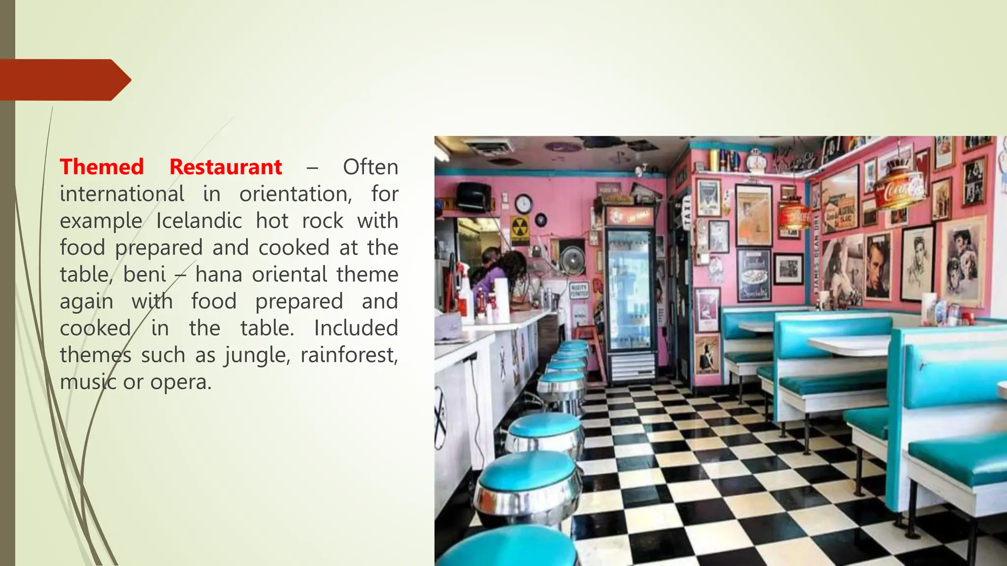 Themed Restaurant – Often
international in orientation, for
example Icelandic hot rock with
food prepared and cooked at the
table, beni – hana oriental theme
again with food prepared and
cooked in the table. Included
themes such as jungle, rainforest,
music or opera.
 