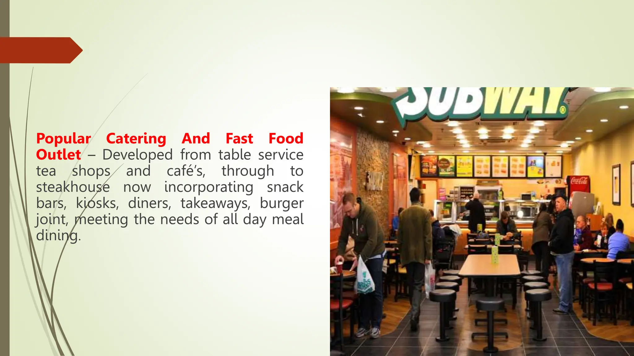 Popular Catering And Fast Food
Outlet – Developed from table service
tea shops and café’s, through to
steakhouse now incorporating snack
bars, kiosks, diners, takeaways, burger
joint, meeting the needs of all day meal
dining.
 