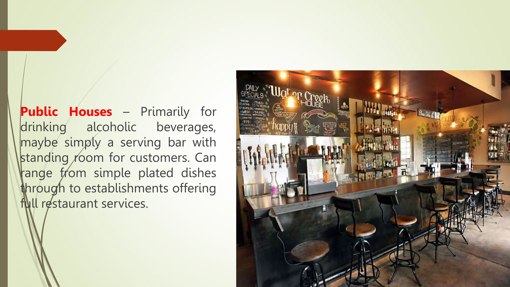Public Houses – Primarily for
drinking alcoholic beverages,
maybe simply a serving bar with
standing room for customers. Can
range from simple plated dishes
through to establishments offering
full restaurant services.
 