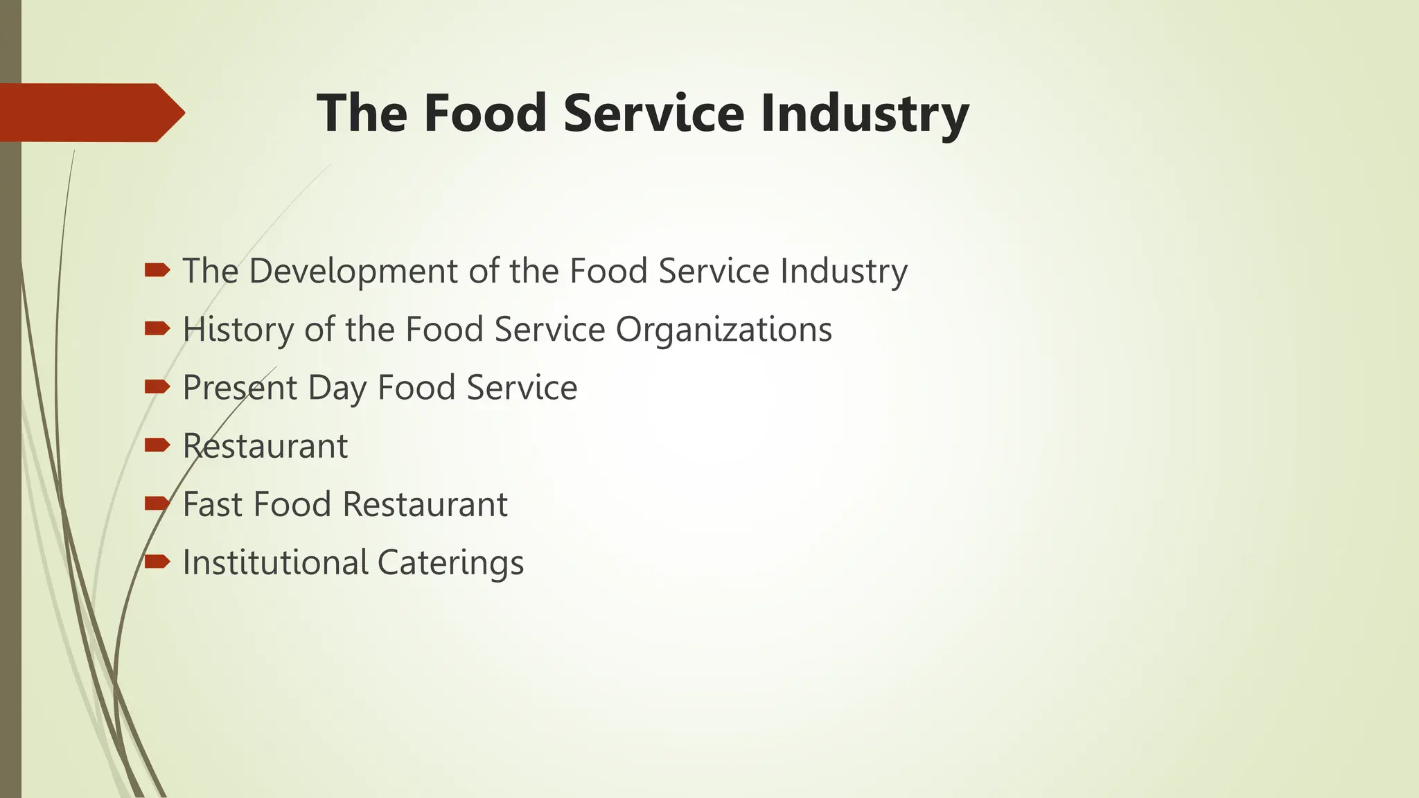 The Food Service Industry
 The Development of the Food Service Industry
 History of the Food Service Organizations
 Present Day Food Service
 Restaurant
 Fast Food Restaurant
 Institutional Caterings
 