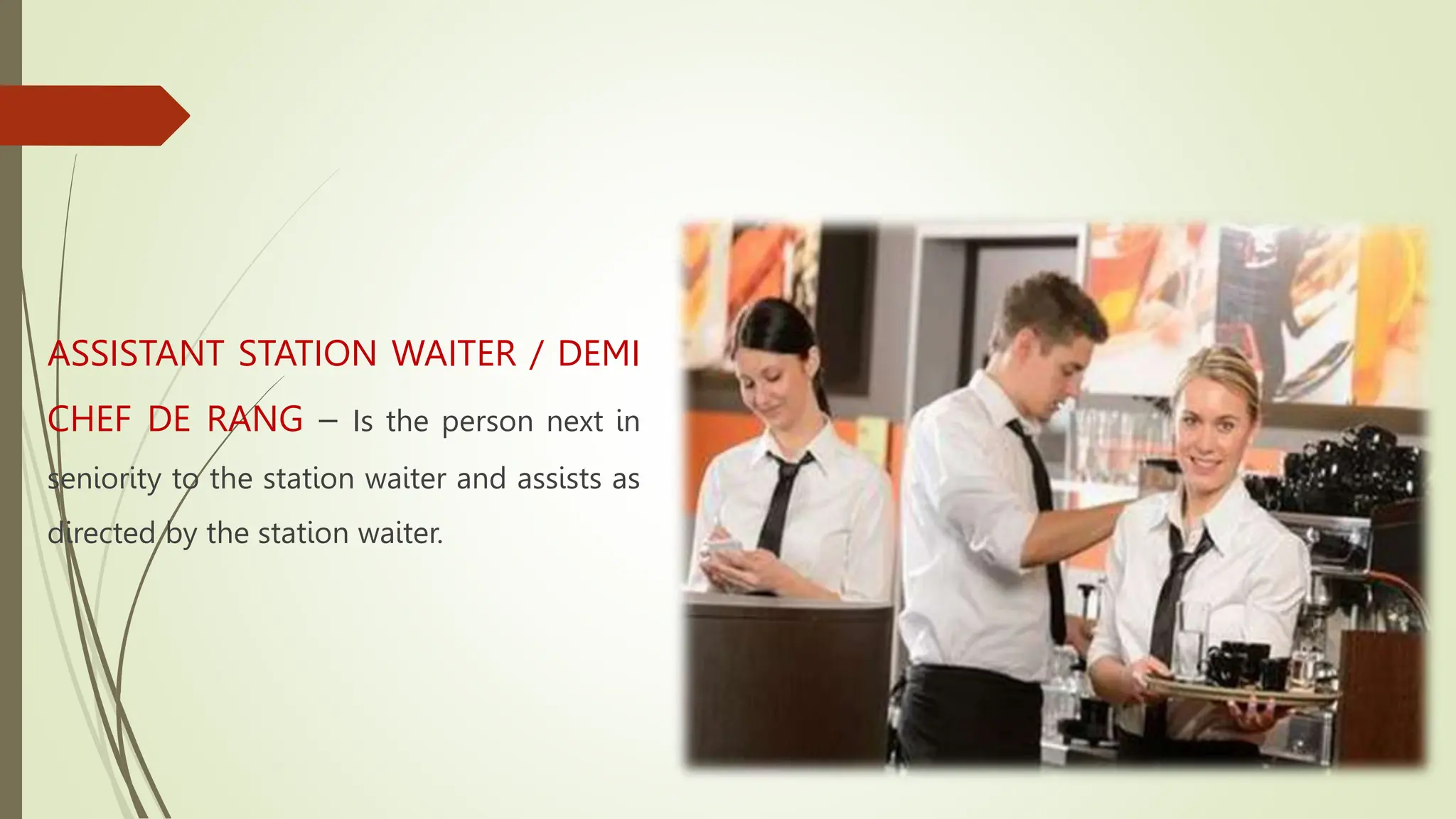 ASSISTANT STATION WAITER / DEMI
CHEF DE RANG – Is the person next in
seniority to the station waiter and assists as
directed by the station waiter.
 