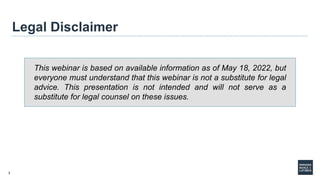 3
Legal Disclaimer
This webinar is based on available information as of May 18, 2022, but
everyone must understand that th...