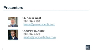 2
Presenters
• J. Kevin West
208.562.4908
kwest@parsonsbehle.com
• Andrew R. Alder
208.562.4879
aalder@parsonsbehle.com
 