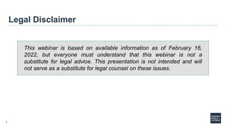 3
Legal Disclaimer
This webinar is based on available information as of February 16,
2022, but everyone must understand th...