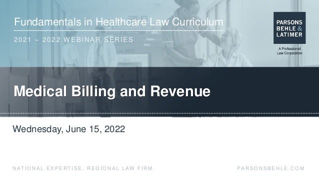 Fundamentals in Healthcare Law Curriculum
2021 – 2022 WEBINAR SERIES
PA R S O N S B E H L E . C O M
N AT I O N A L E X P E R T I S E . R E G I O N A L L AW F I R M .
Medical Billing and Revenue
Wednesday, June 15, 2022
 