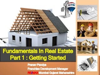 Fundamentals In Real Estate
Part 1 : Getting Started
Pranav Pandya
Franchise Development Manager
RE/MAX Mumbai Gujarat Maharashtra
 
