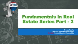 Fundamentals in Real
Estate Series Part - 2
Pranav Pandya
Franchise Development Manager
RE/MAX Mumbai Gujarat Maharashtra
 