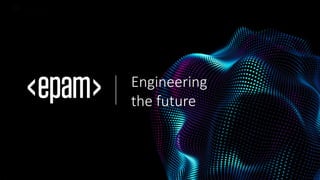 EPAM Proprietary & Confidential. 22
EPAM Proprietary & Confidential. 22
Engineering
the future
 