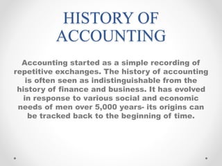 HISTORY OF
ACCOUNTING
Accounting started as a simple recording of
repetitive exchanges. The history of accounting
is often...
