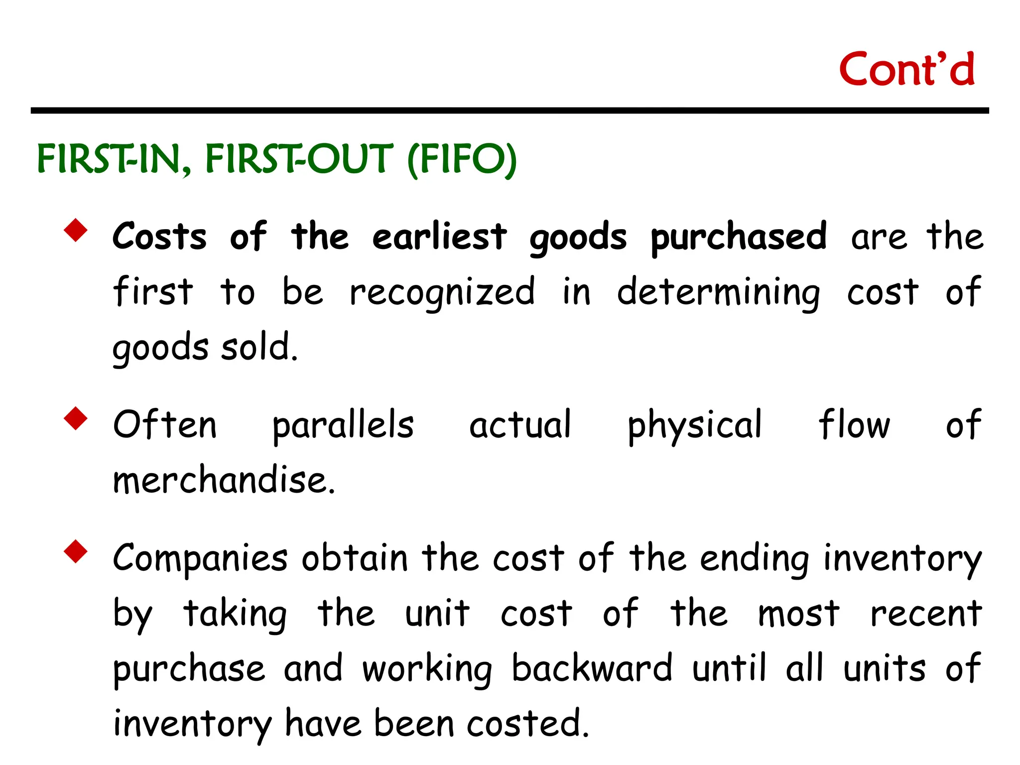 6-16
6-16
 Costs of the earliest goods purchased are the
first to be recognized in determining cost of
goods sold.
 Often parallels actual physical flow of
merchandise.
 Companies obtain the cost of the ending inventory
by taking the unit cost of the most recent
purchase and working backward until all units of
inventory have been costed.
FIRST
-IN, FIRST
-OUT (FIFO)
Cont’d
 
