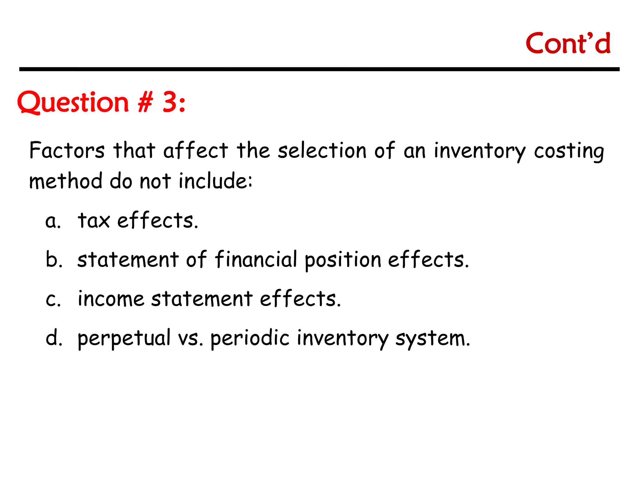 6-34
6-34
Factors that affect the selection of an inventory costing
method do not include:
a. tax effects.
b. statement of financial position effects.
c. income statement effects.
d. perpetual vs. periodic inventory system.
Question # 3:
Cont’d
 