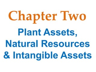 Chapter Two
Plant Assets,
Natural Resources
& Intangible Assets
 