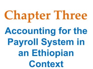 Chapter Three
Accounting for the
Payroll System in
an Ethiopian
Context
 