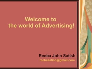 Welcome to  the world of Advertising! Reeba John Satish [email_address] 