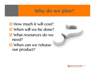 "  How much it will cost?
"  When will we be done?
"  What resources do we
need?
"  When can we release
our product?
Why d...