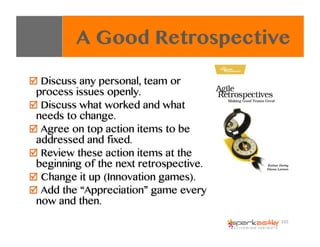 A Good Retrospective
"  Discuss any personal, team or
process issues openly.
"  Discuss what worked and what
needs to chan...