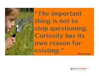 “The important
thing is not to
stop questioning.
Curiosity has its
own reason for
existing.” Albert	
  Einstein	
  
174	
  
 