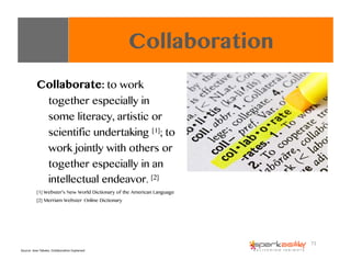 Collaborate: to work
together especially in
some literacy, artistic or
scientific undertaking [1]; to
work jointly with ot...
