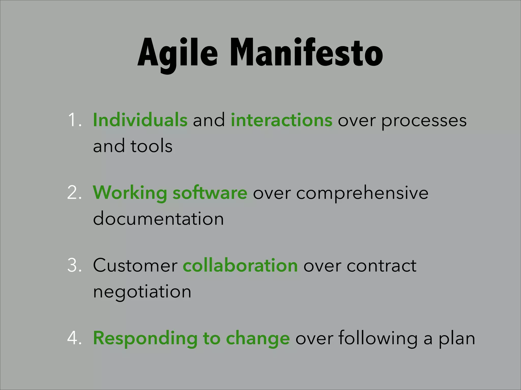 Agile Manifesto
1. Individuals and interactions over processes
and tools
2. Working software over comprehensive
documentation
3. Customer collaboration over contract
negotiation
4. Responding to change over following a plan
 