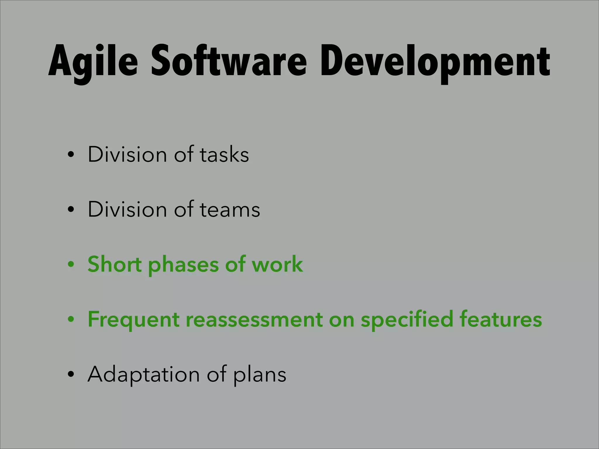 Agile Software Development
• Division of tasks
• Division of teams
• Short phases of work
• Frequent reassessment on speciﬁed features
• Adaptation of plans
 