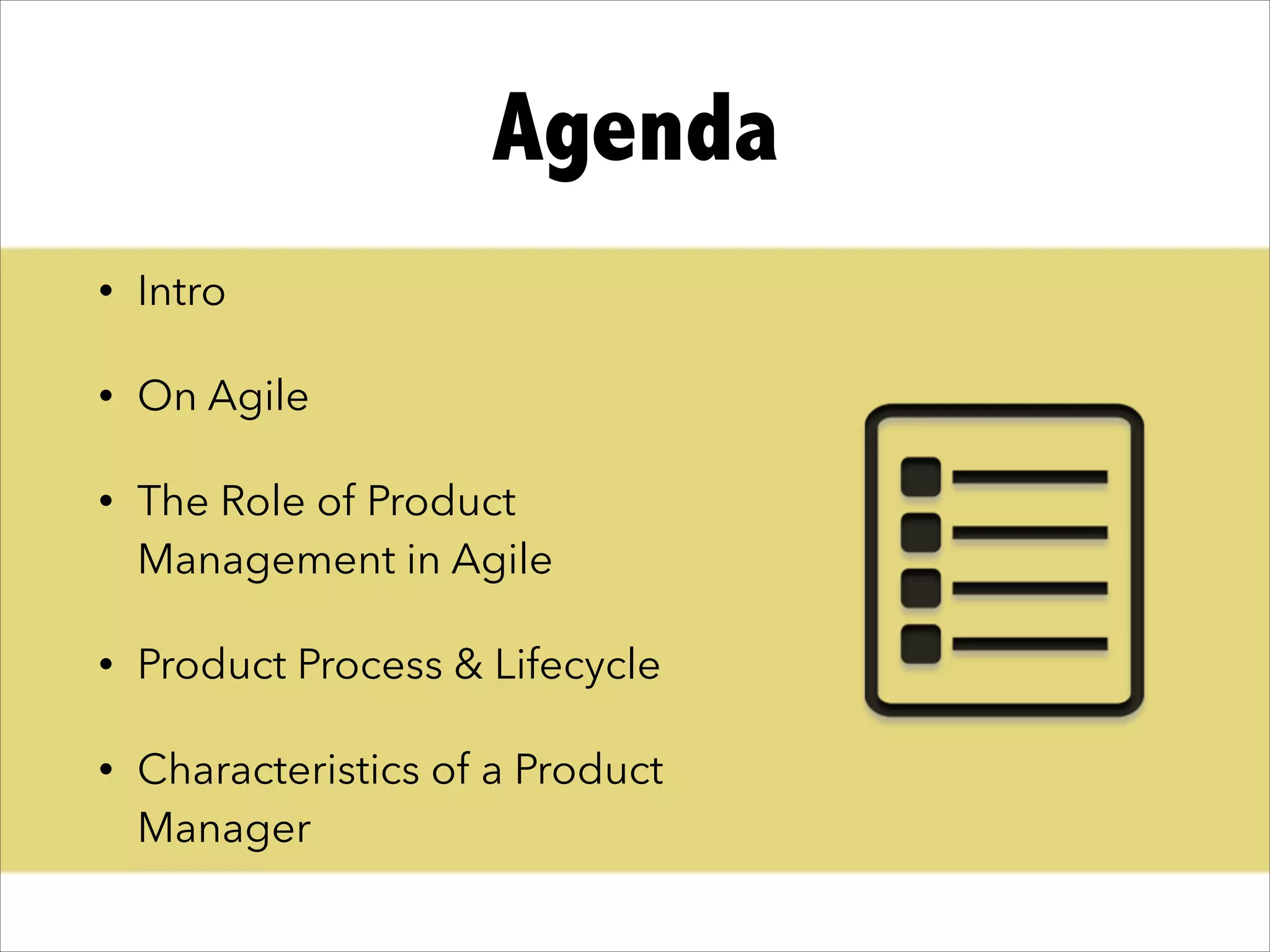 Agenda
• Intro
• On Agile
• The Role of Product
Management in Agile
• Product Process & Lifecycle
• Characteristics of a Product
Manager
 
