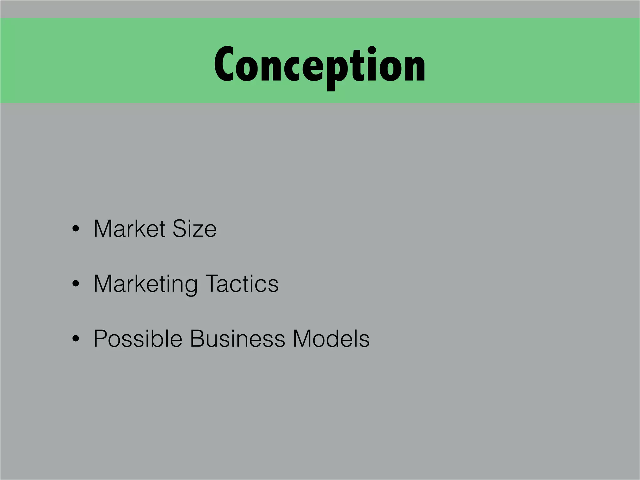 Conception
• Market Size
• Marketing Tactics
• Possible Business Models
 