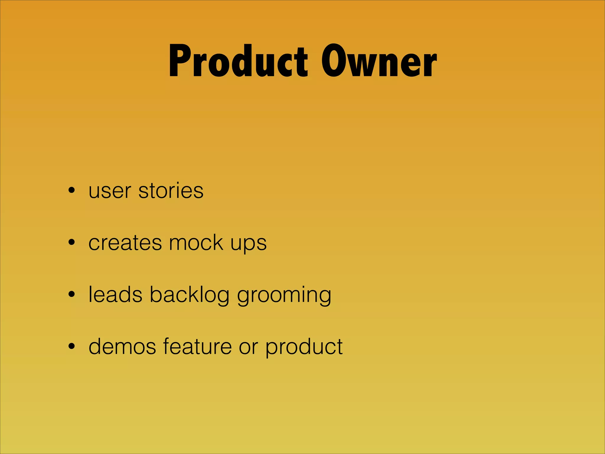 Product Owner
• user stories
• creates mock ups
• leads backlog grooming
• demos feature or product
 