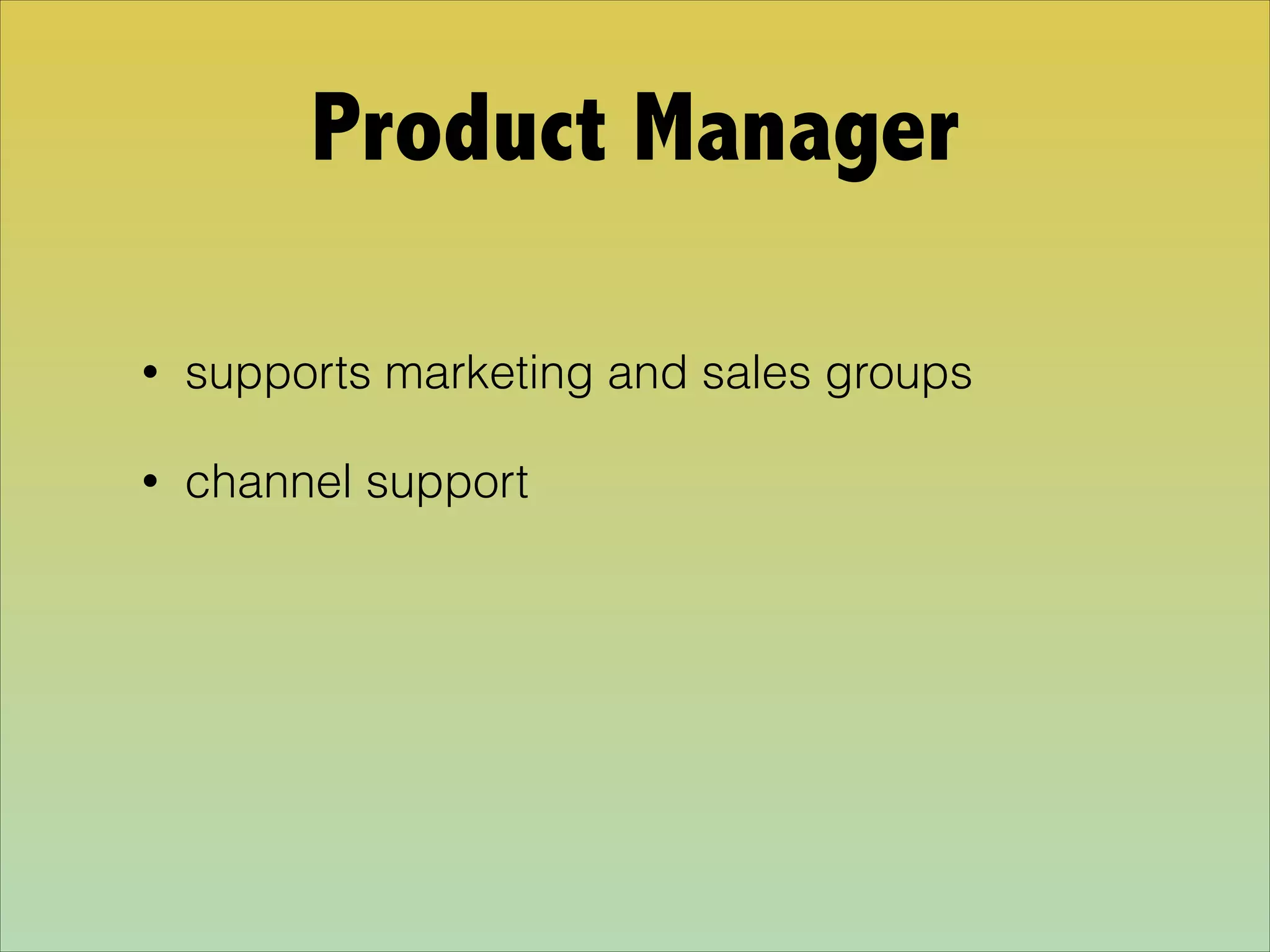 Product Manager
• supports marketing and sales groups
• channel support
 