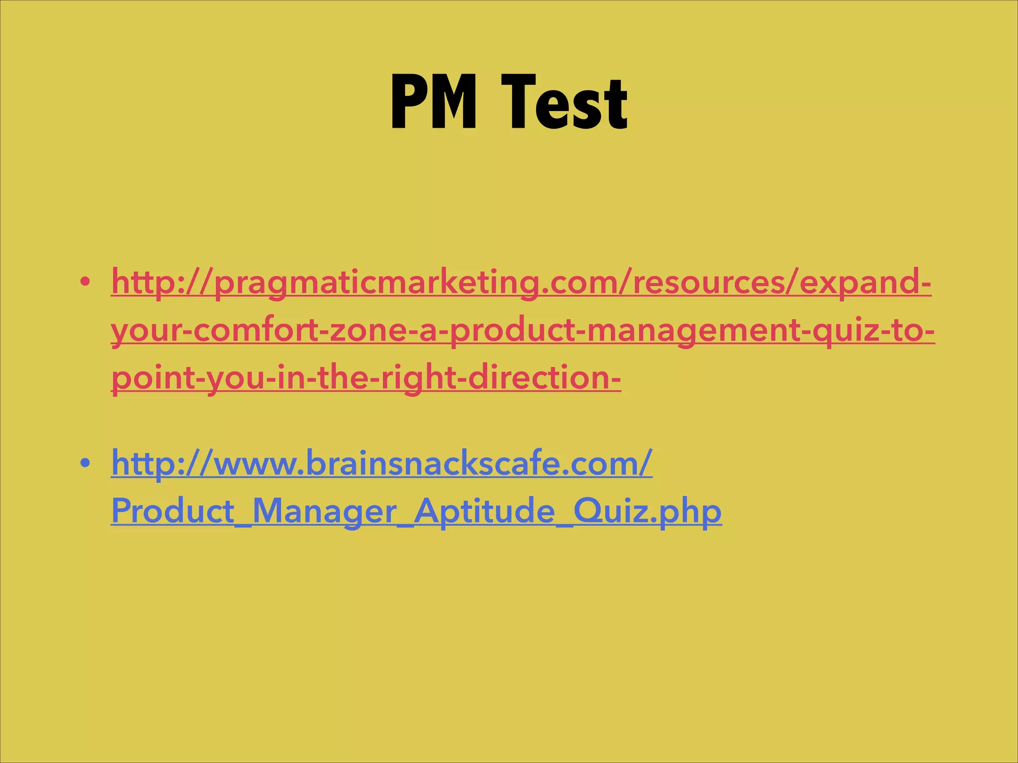 • http://pragmaticmarketing.com/resources/expand-
your-comfort-zone-a-product-management-quiz-to-
point-you-in-the-right-direction-
• http://www.brainsnackscafe.com/
Product_Manager_Aptitude_Quiz.php
PM Test
 