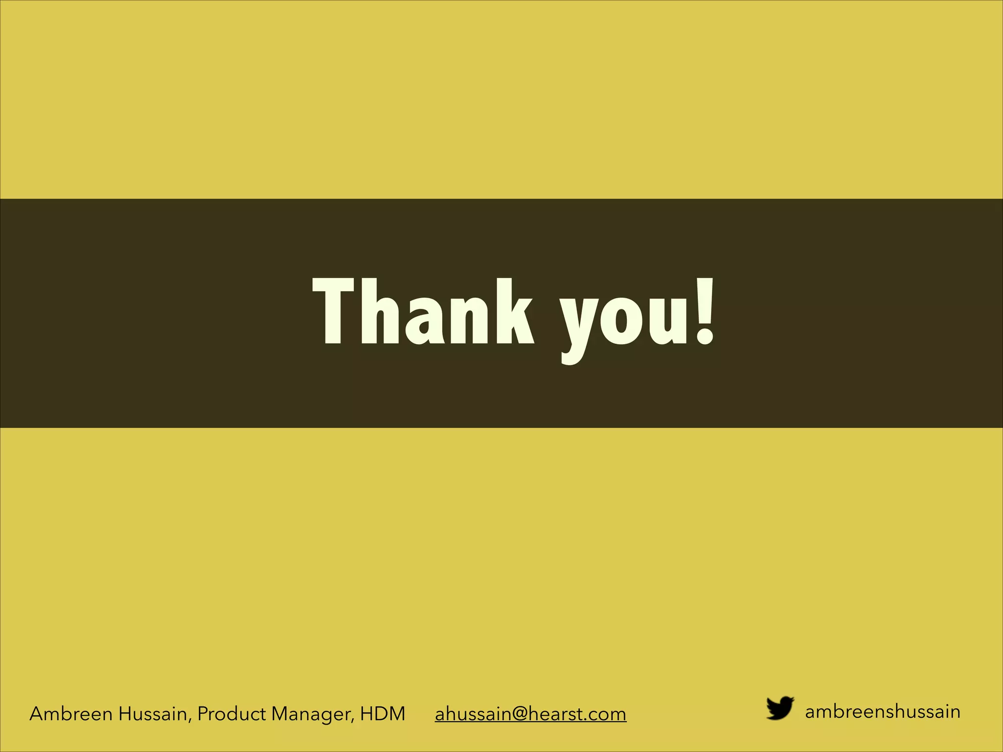 ambreenshussain
Thank you!
Ambreen Hussain, Product Manager, HDM ahussain@hearst.com
 