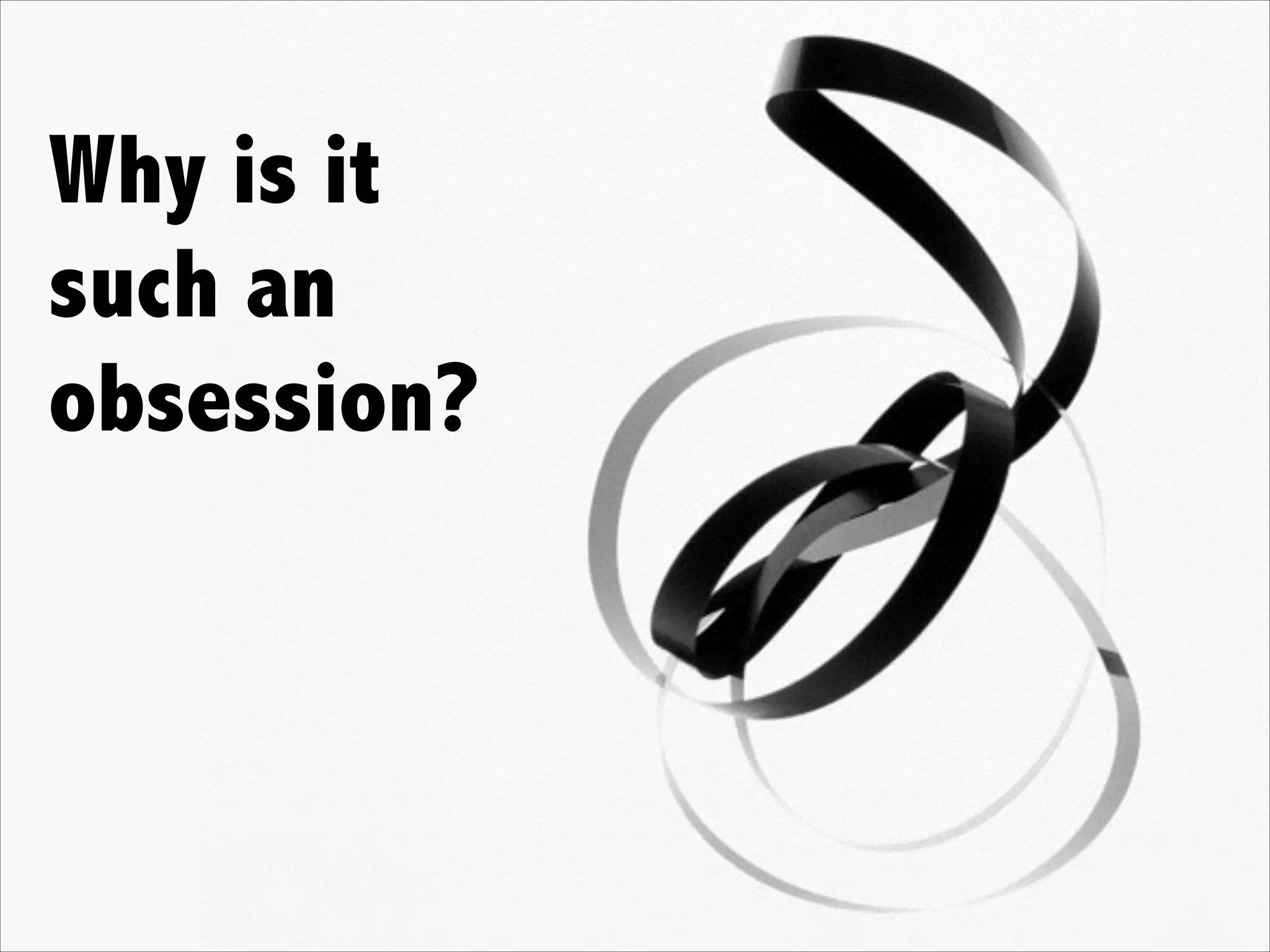 Why is it
such an
obsession?
 
