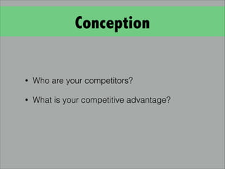 Conception
• Who are your competitors?
• What is your competitive advantage?
 