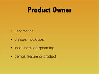 Product Owner
• user stories
• creates mock ups
• leads backlog grooming
• demos feature or product
 