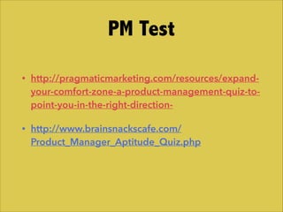 • http://pragmaticmarketing.com/resources/expand-
your-comfort-zone-a-product-management-quiz-to-
point-you-in-the-right-d...