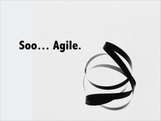 Soo… Agile.
 