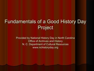 Fundamentals of a Good History DayFundamentals of a Good History Day
ProjectProject
Provided by National History Day in North CarolinaProvided by National History Day in North Carolina
Office of Archives and HistoryOffice of Archives and History
N. C. Department of Cultural ResourcesN. C. Department of Cultural Resources
www.nchistoryday.orgwww.nchistoryday.org
 